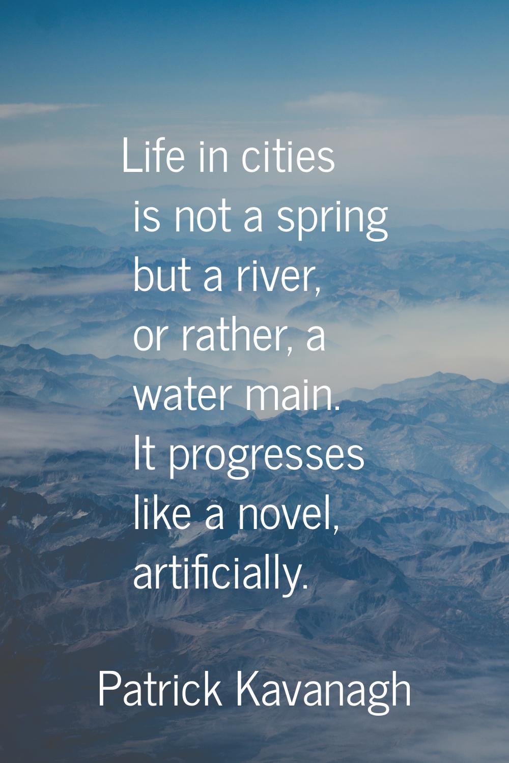 Life in cities is not a spring but a river, or rather, a water main. It progresses like a novel, ar
