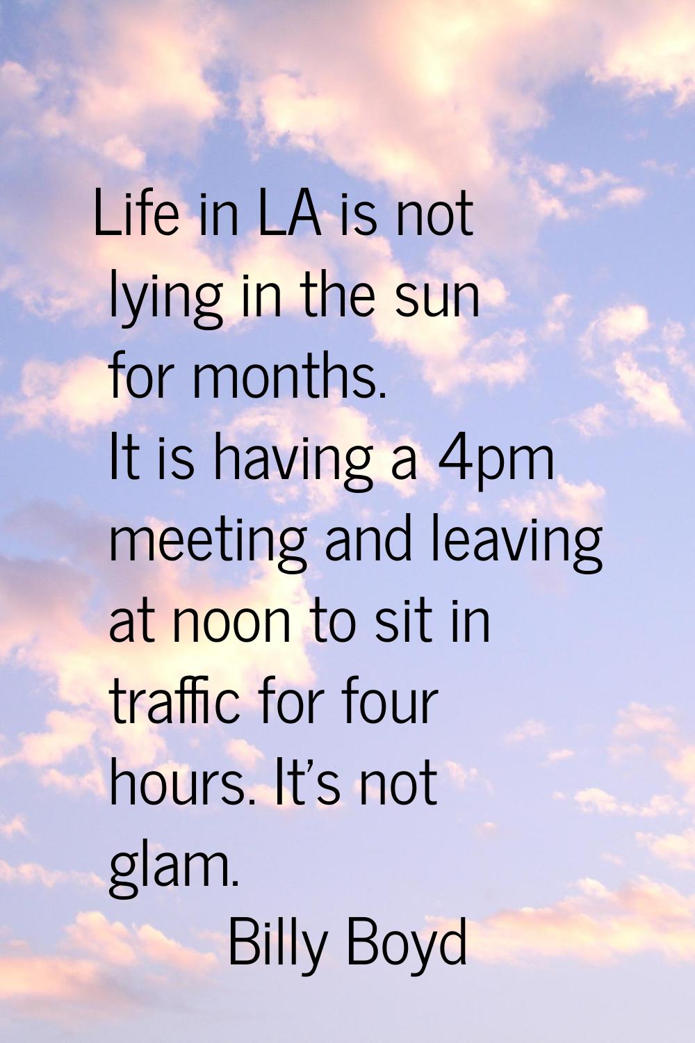 Life in LA is not lying in the sun for months. It is having a 4pm meeting and leaving at noon to si