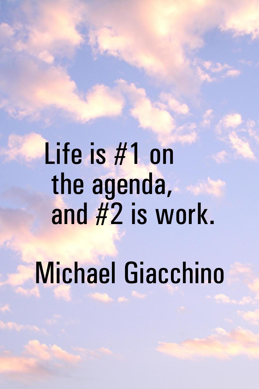 Life is #1 on the agenda, and #2 is work.