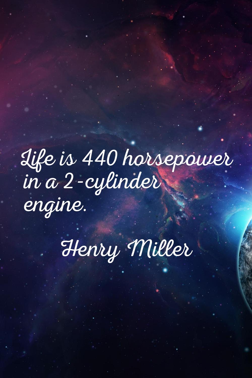 Life is 440 horsepower in a 2-cylinder engine.