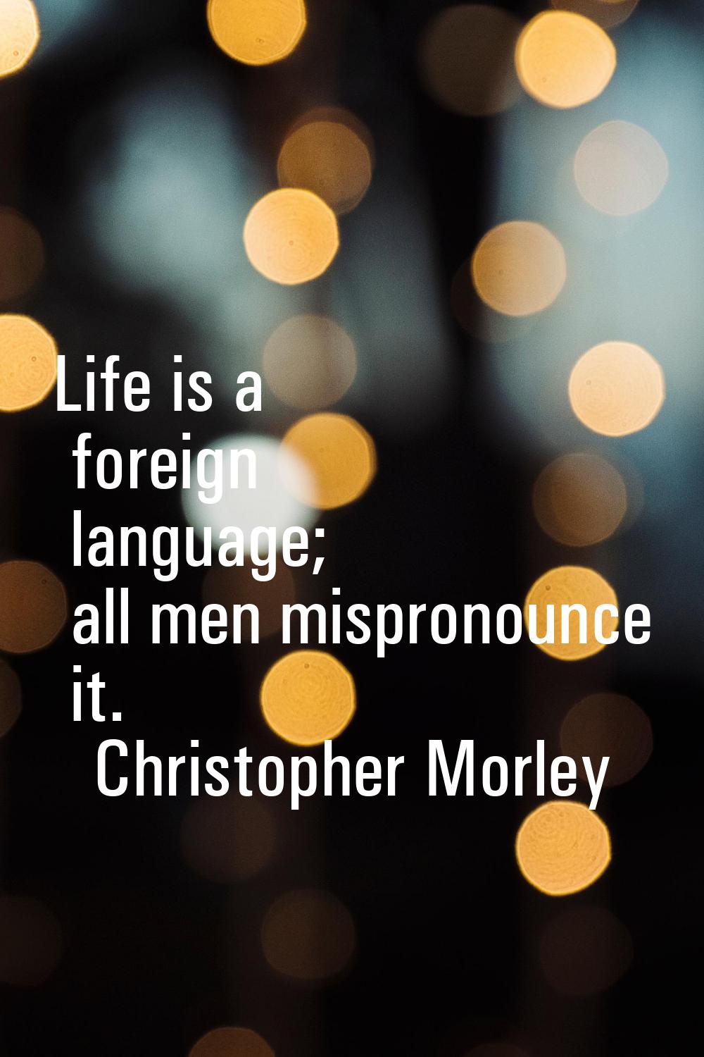 Life is a foreign language; all men mispronounce it.