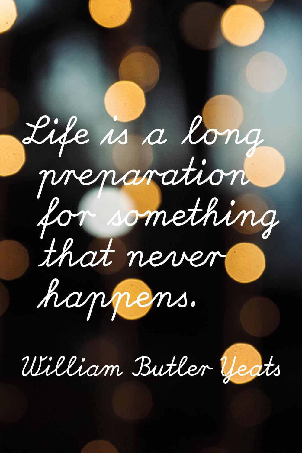 Life is a long preparation for something that never happens.
