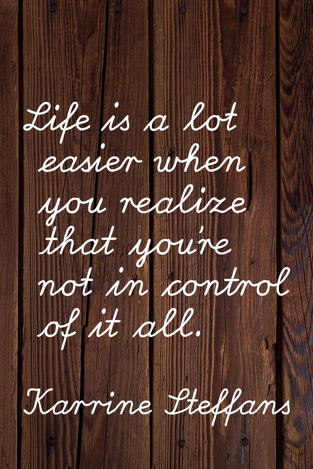 Life is a lot easier when you realize that you're not in control of it all.