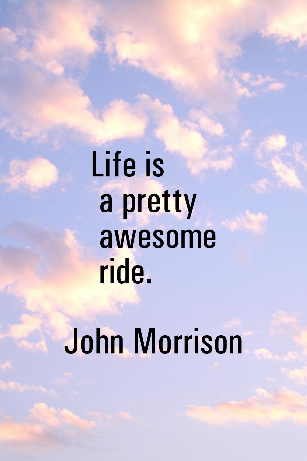 Life is a pretty awesome ride.