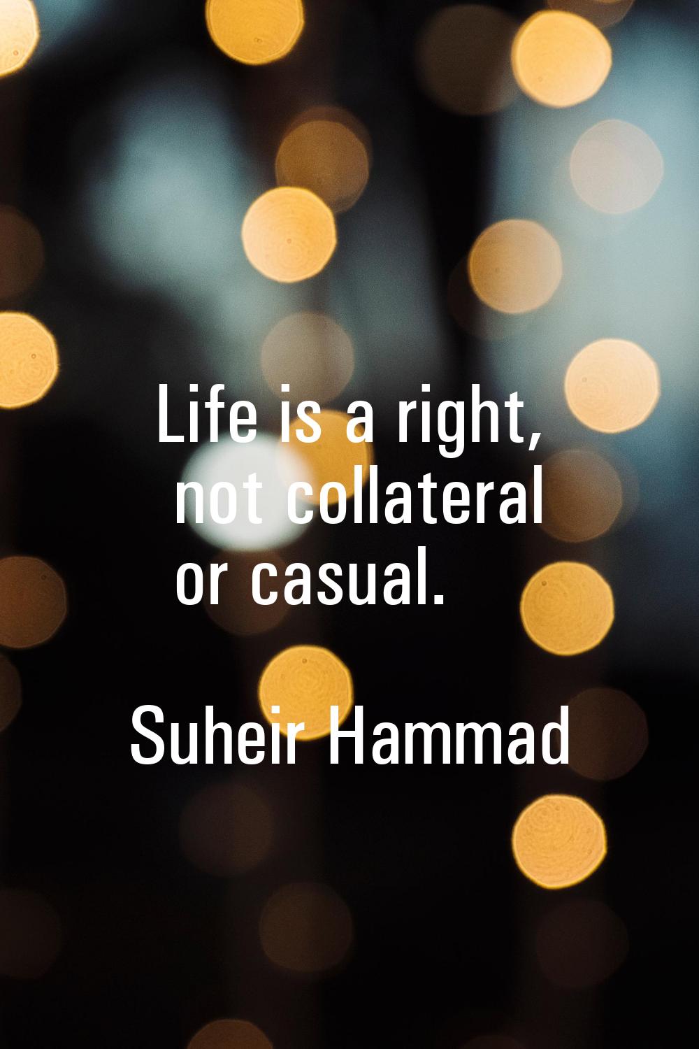 Life is a right, not collateral or casual.