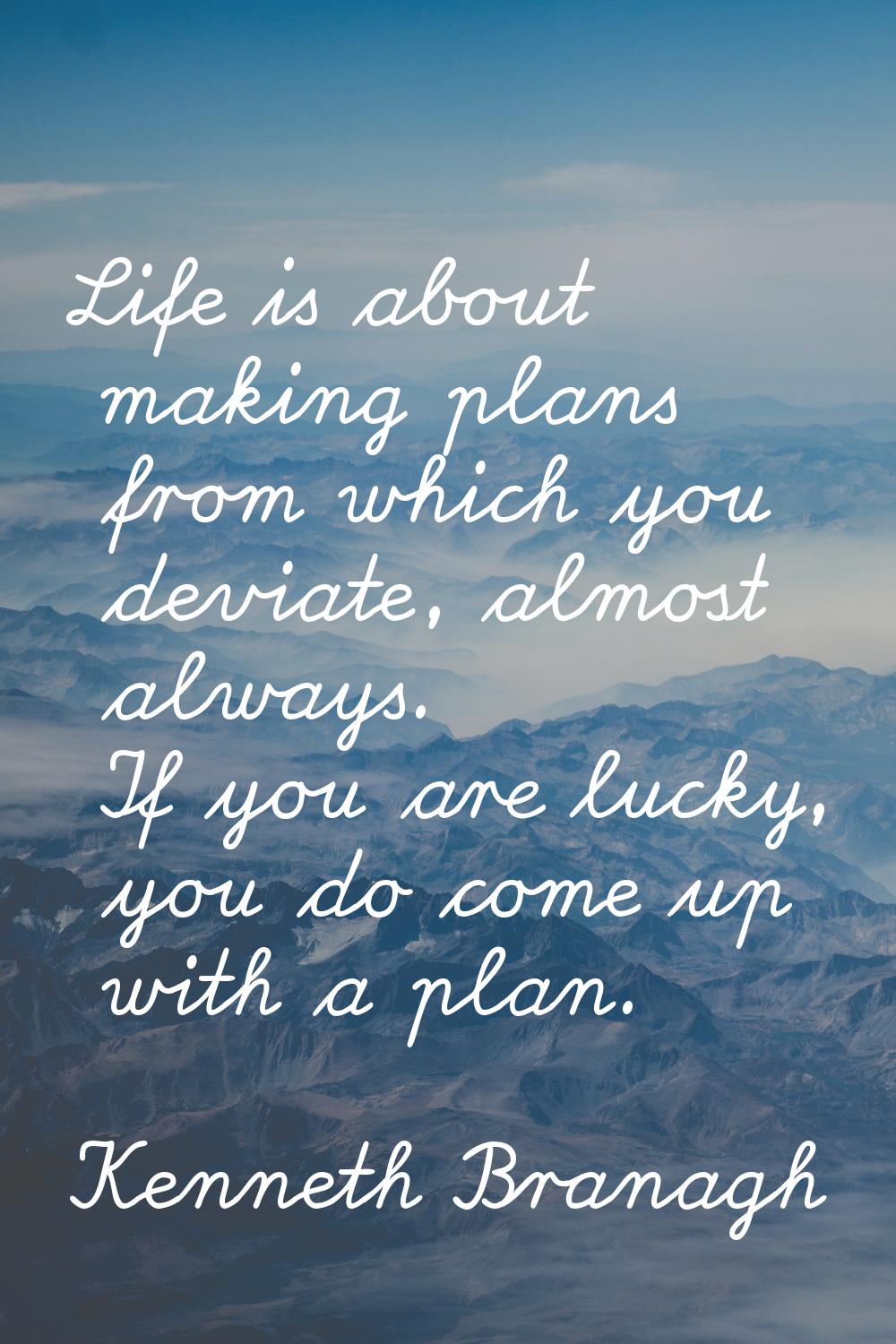 Life is about making plans from which you deviate, almost always. If you are lucky, you do come up 