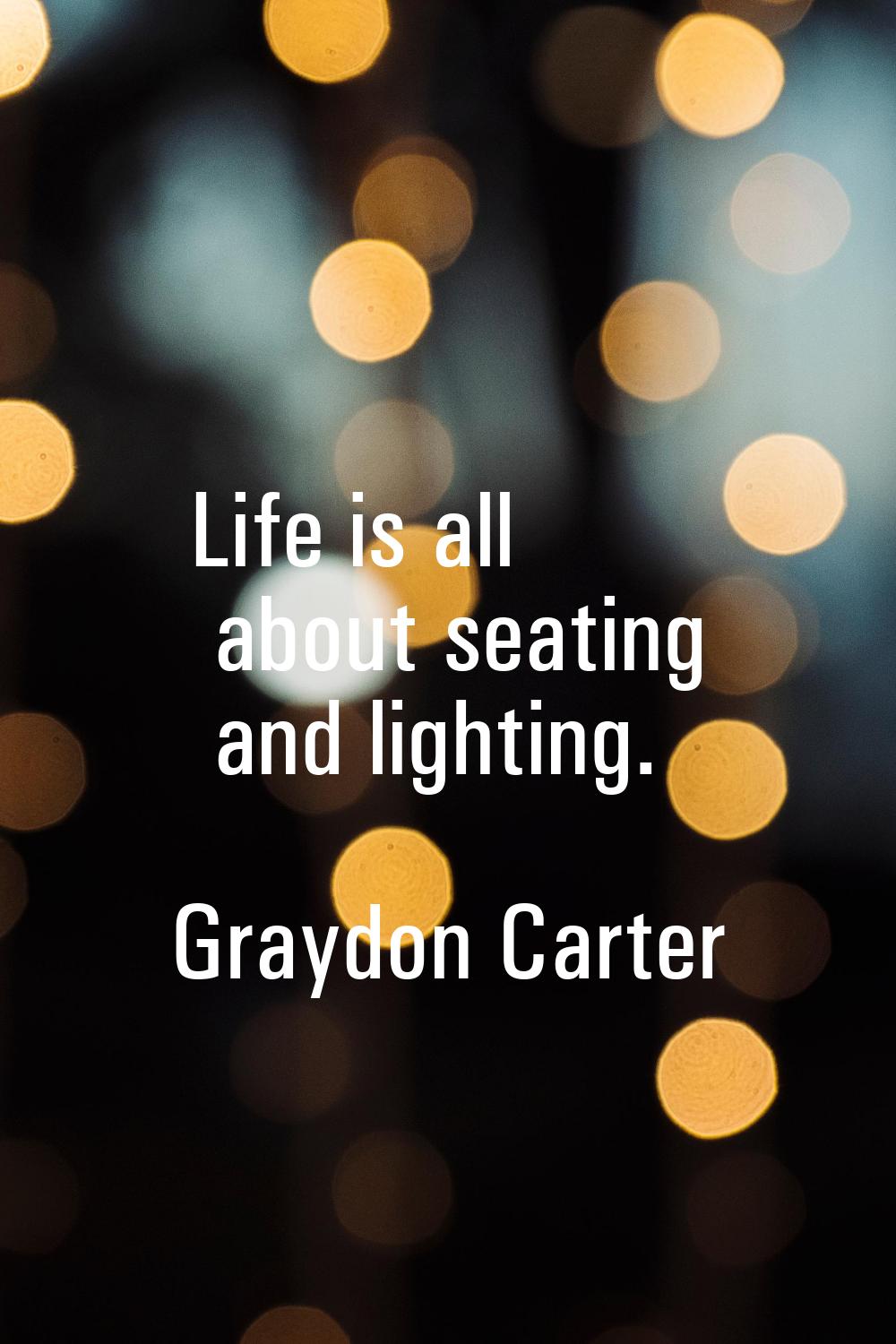 Life is all about seating and lighting.