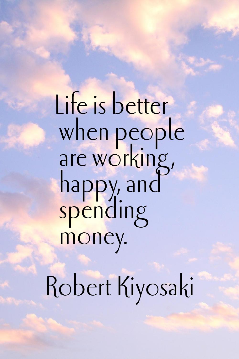 Life is better when people are working, happy, and spending money.