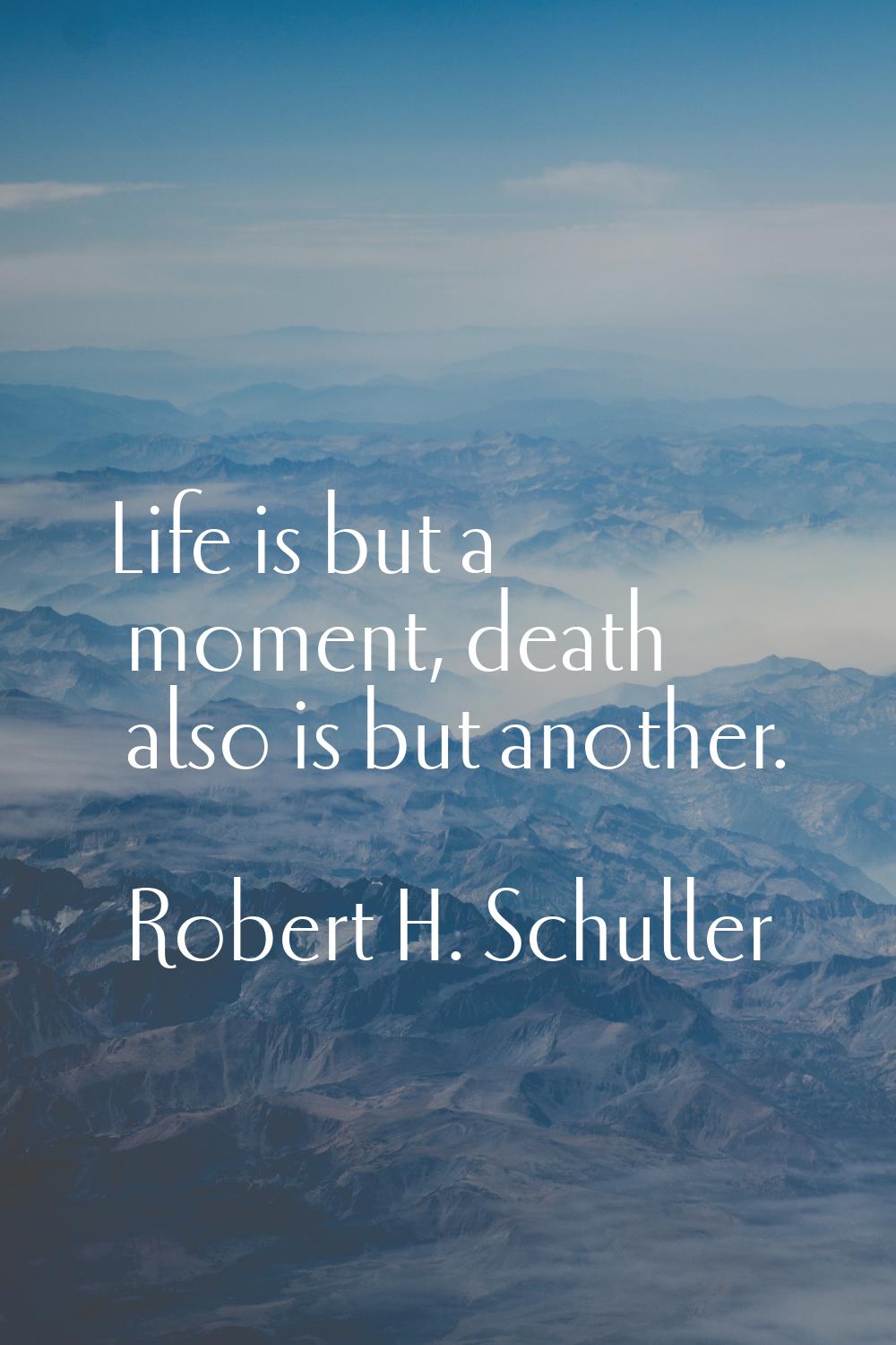 Life is but a moment, death also is but another.