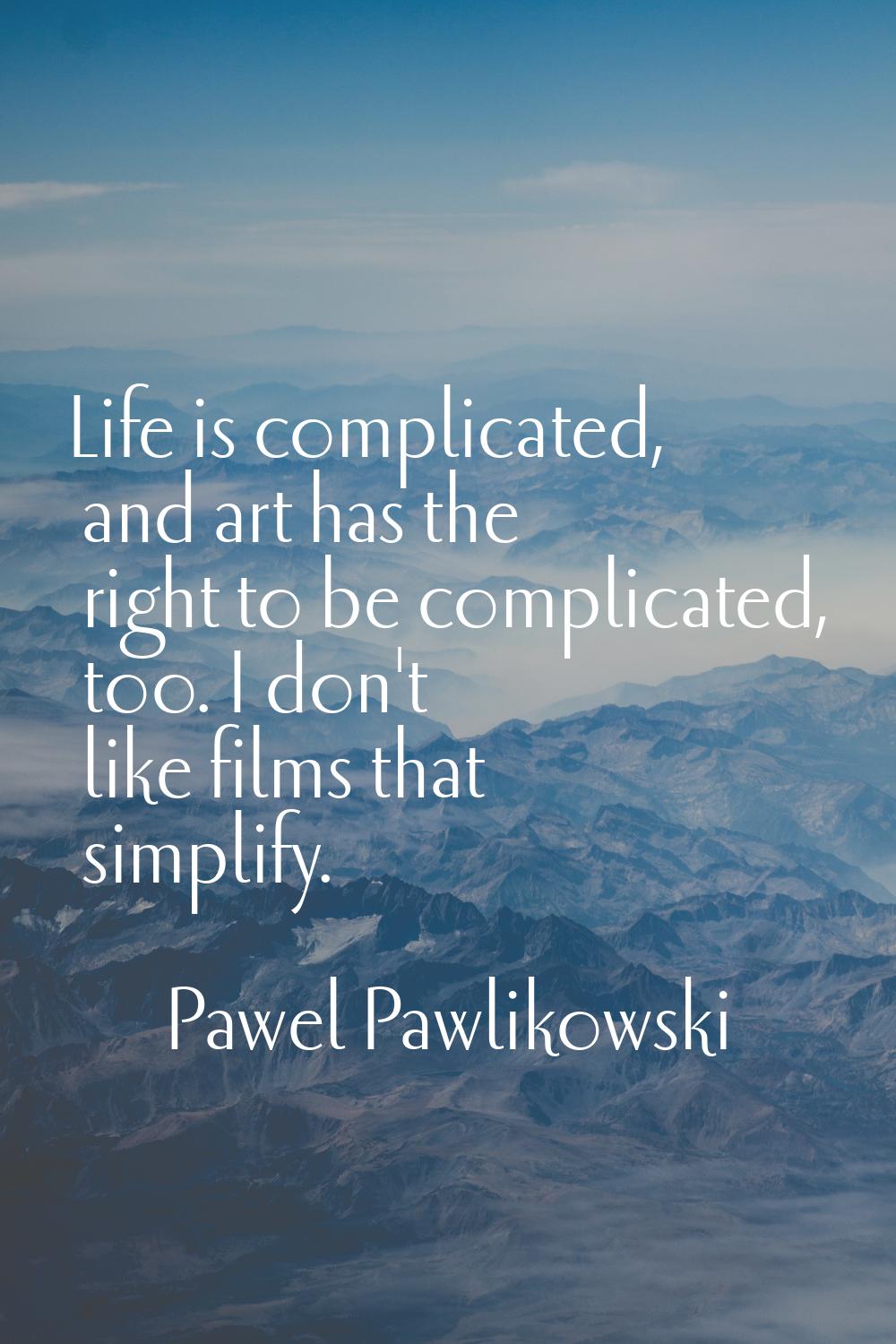 Life is complicated, and art has the right to be complicated, too. I don't like films that simplify