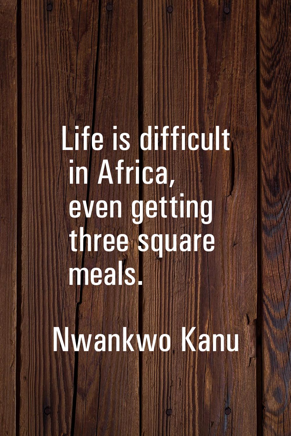 Life is difficult in Africa, even getting three square meals.