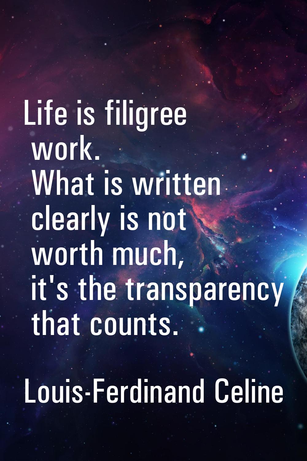 Life is filigree work. What is written clearly is not worth much, it's the transparency that counts