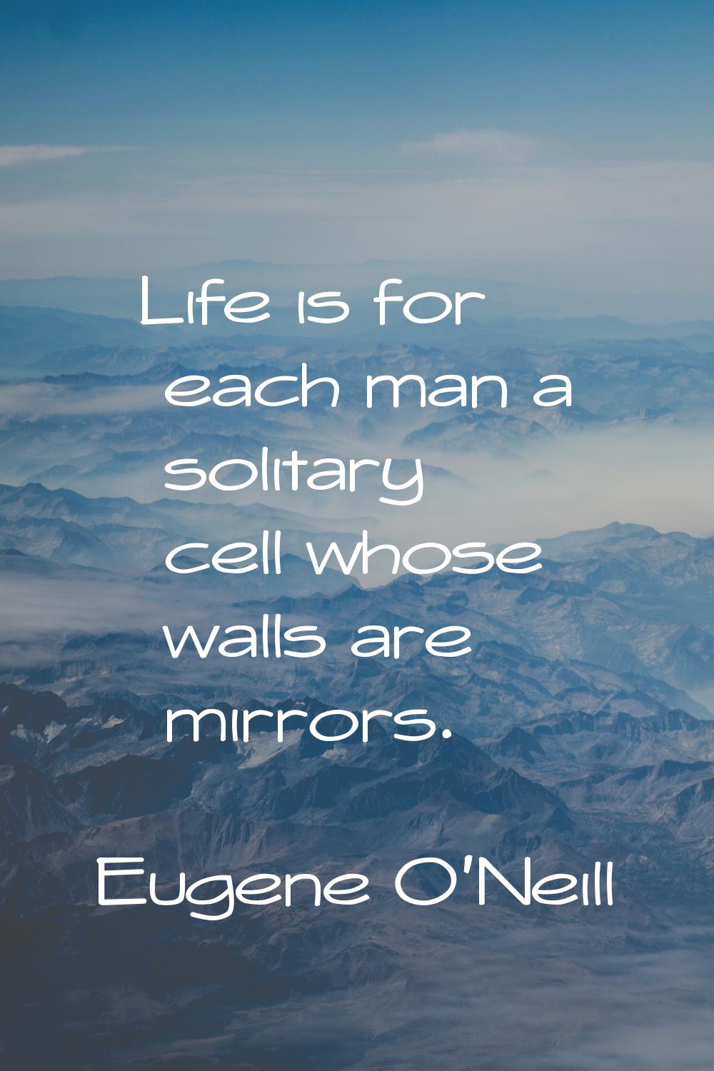 Life is for each man a solitary cell whose walls are mirrors.