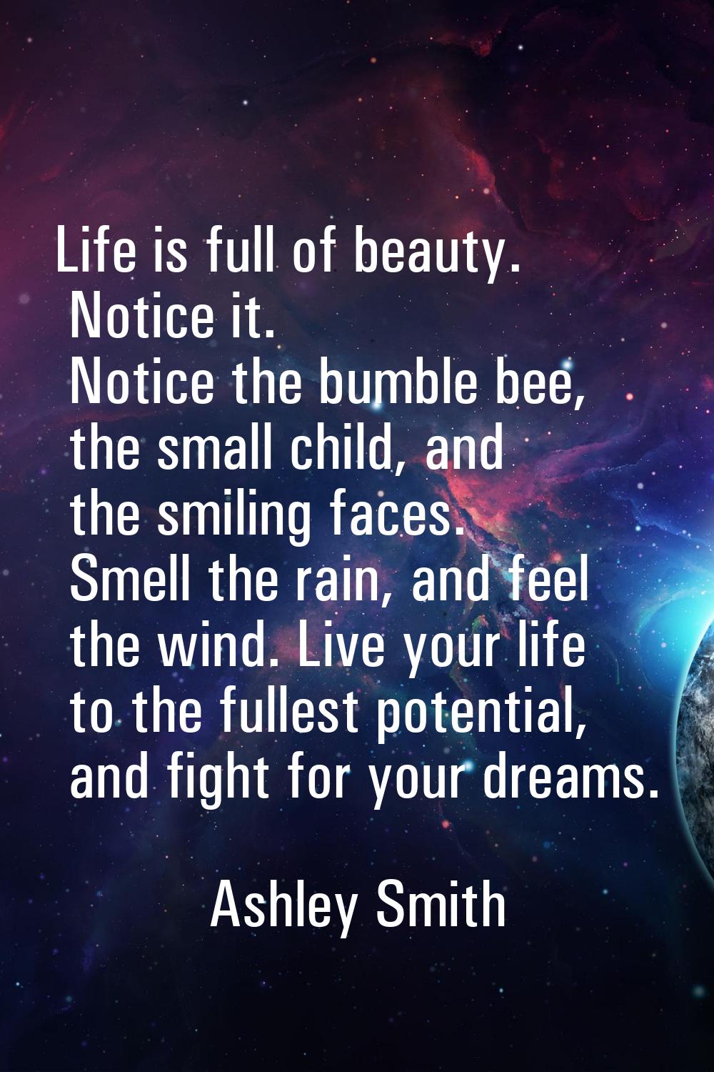 Life is full of beauty. Notice it. Notice the bumble bee, the small child, and the smiling faces. S