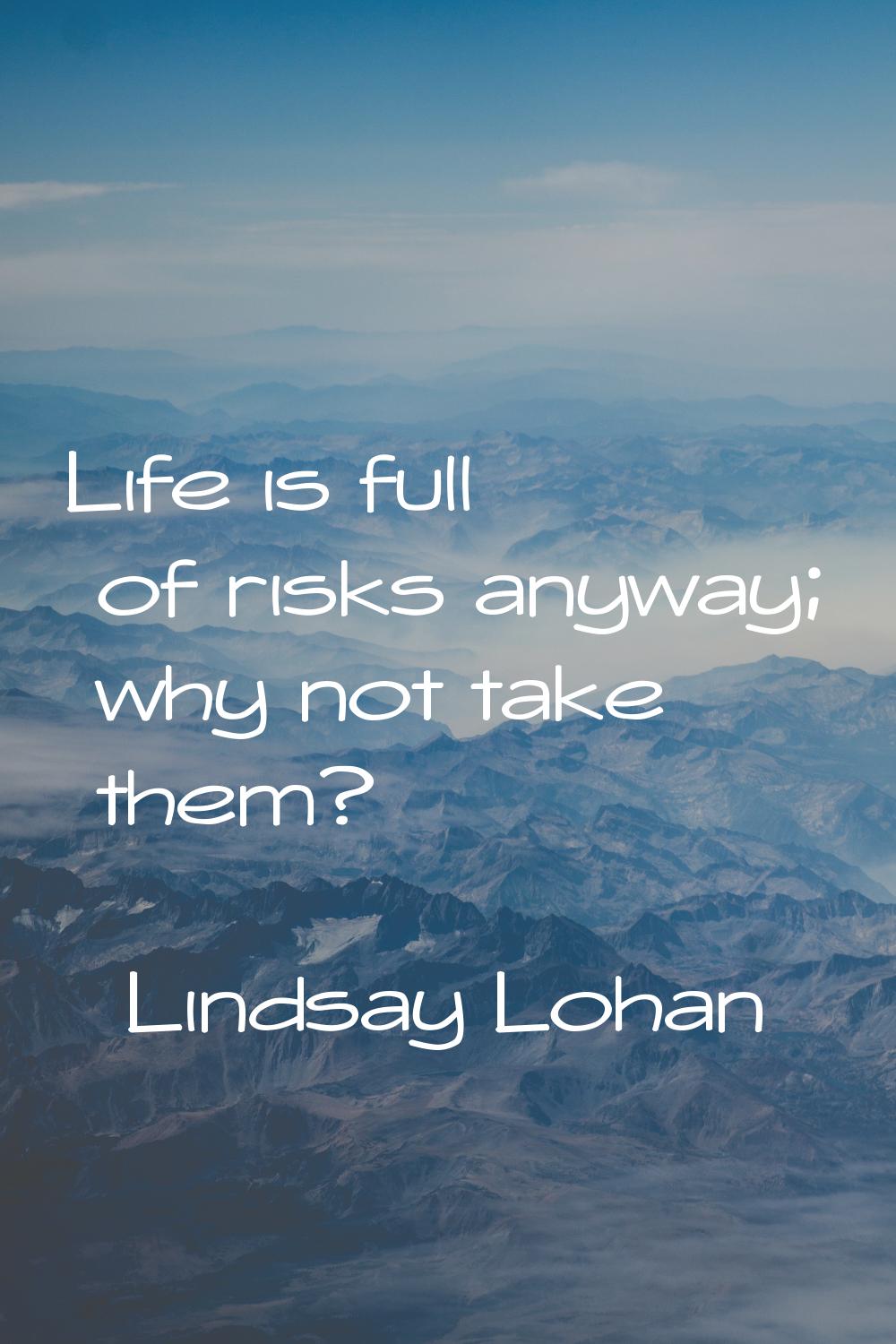 Life is full of risks anyway; why not take them?