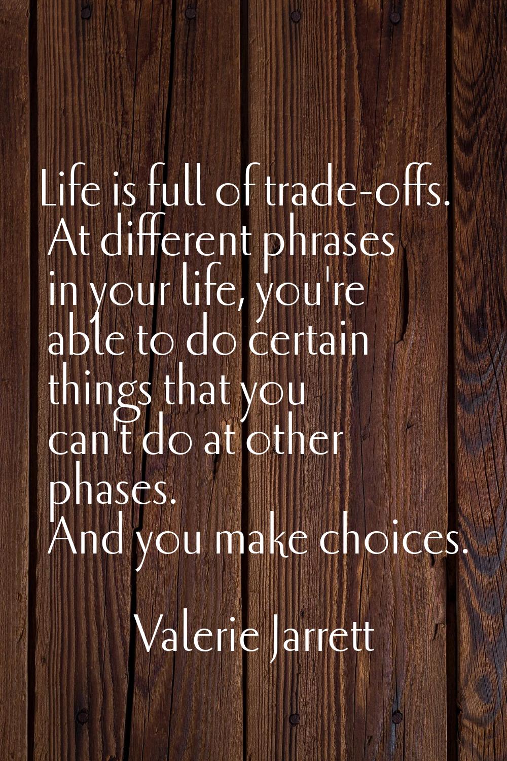 Life is full of trade-offs. At different phrases in your life, you're able to do certain things tha