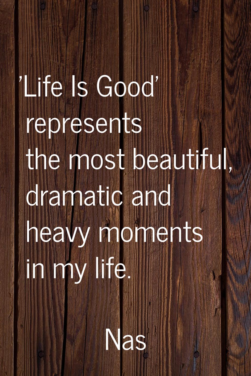 'Life Is Good' represents the most beautiful, dramatic and heavy moments in my life.