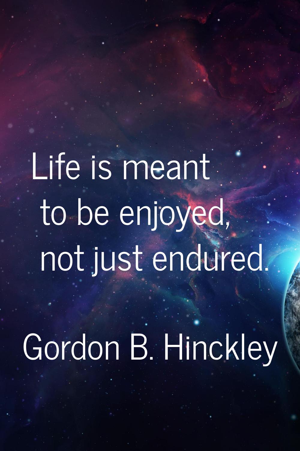 Life is meant to be enjoyed, not just endured.