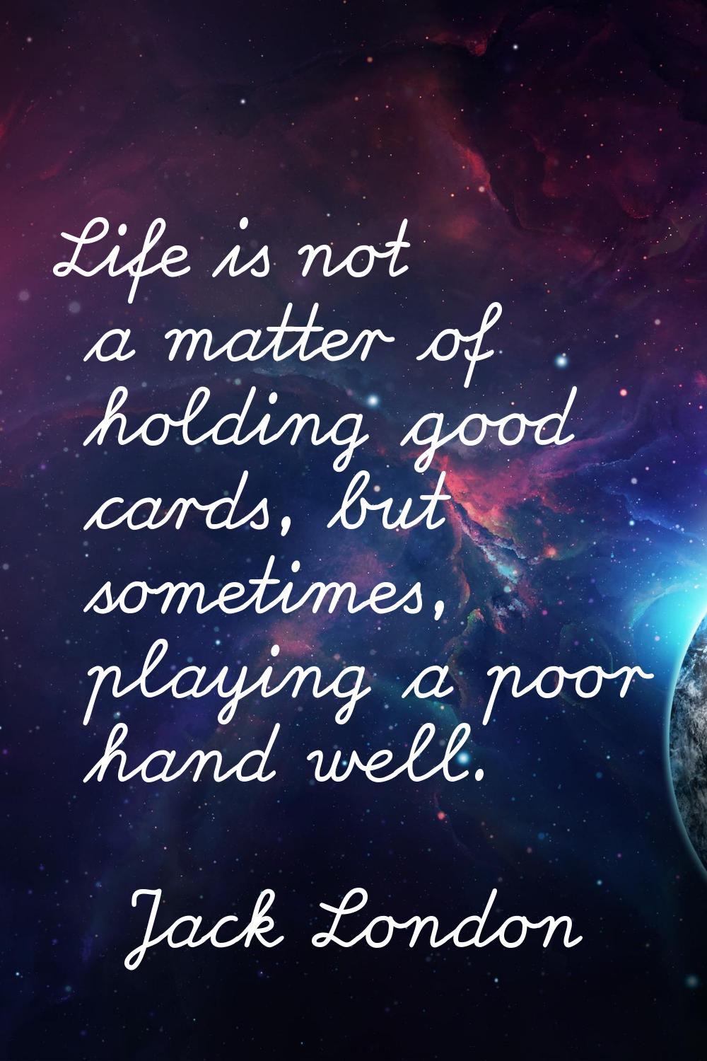 Life is not a matter of holding good cards, but sometimes, playing a poor hand well.