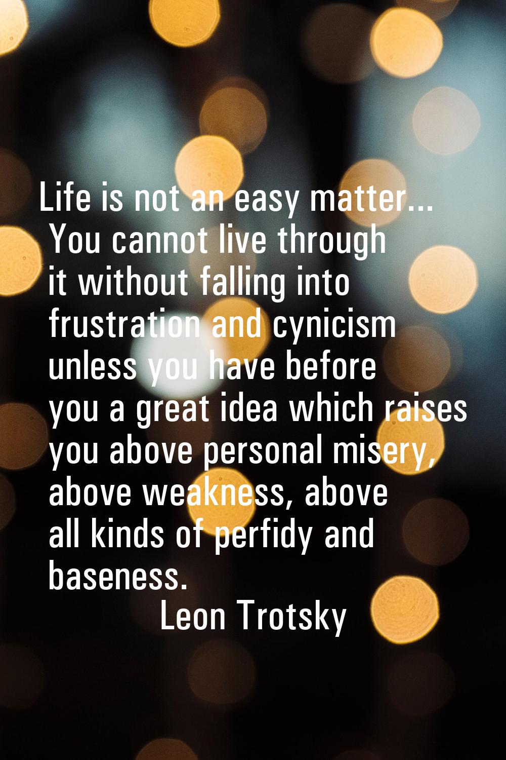 Life is not an easy matter... You cannot live through it without falling into frustration and cynic