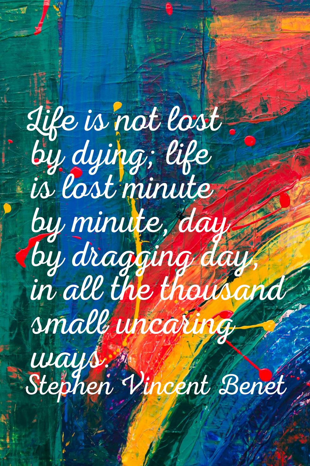 Life is not lost by dying; life is lost minute by minute, day by dragging day, in all the thousand 
