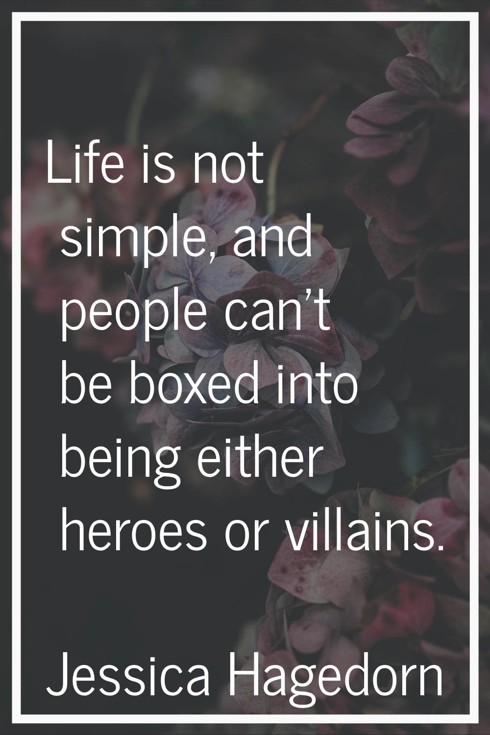 Life is not simple, and people can't be boxed into being either heroes or villains.