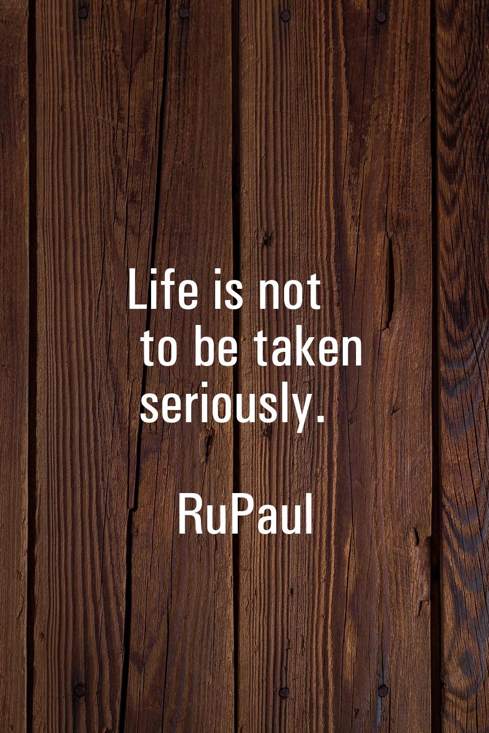 Life is not to be taken seriously.