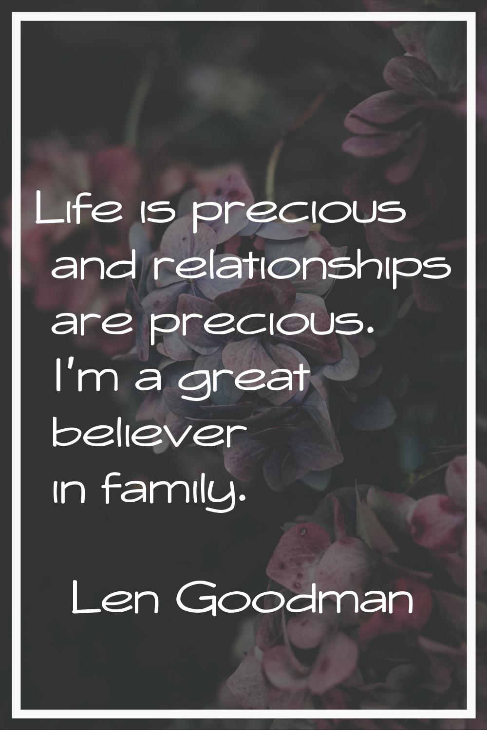 Life is precious and relationships are precious. I'm a great believer in family.