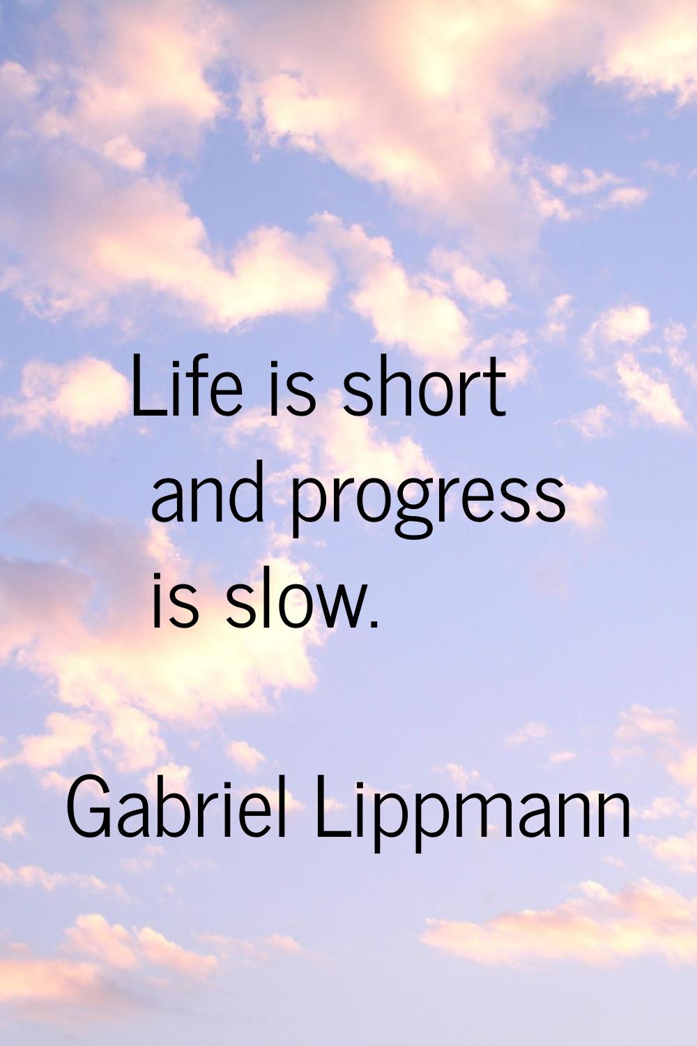 Life is short and progress is slow.