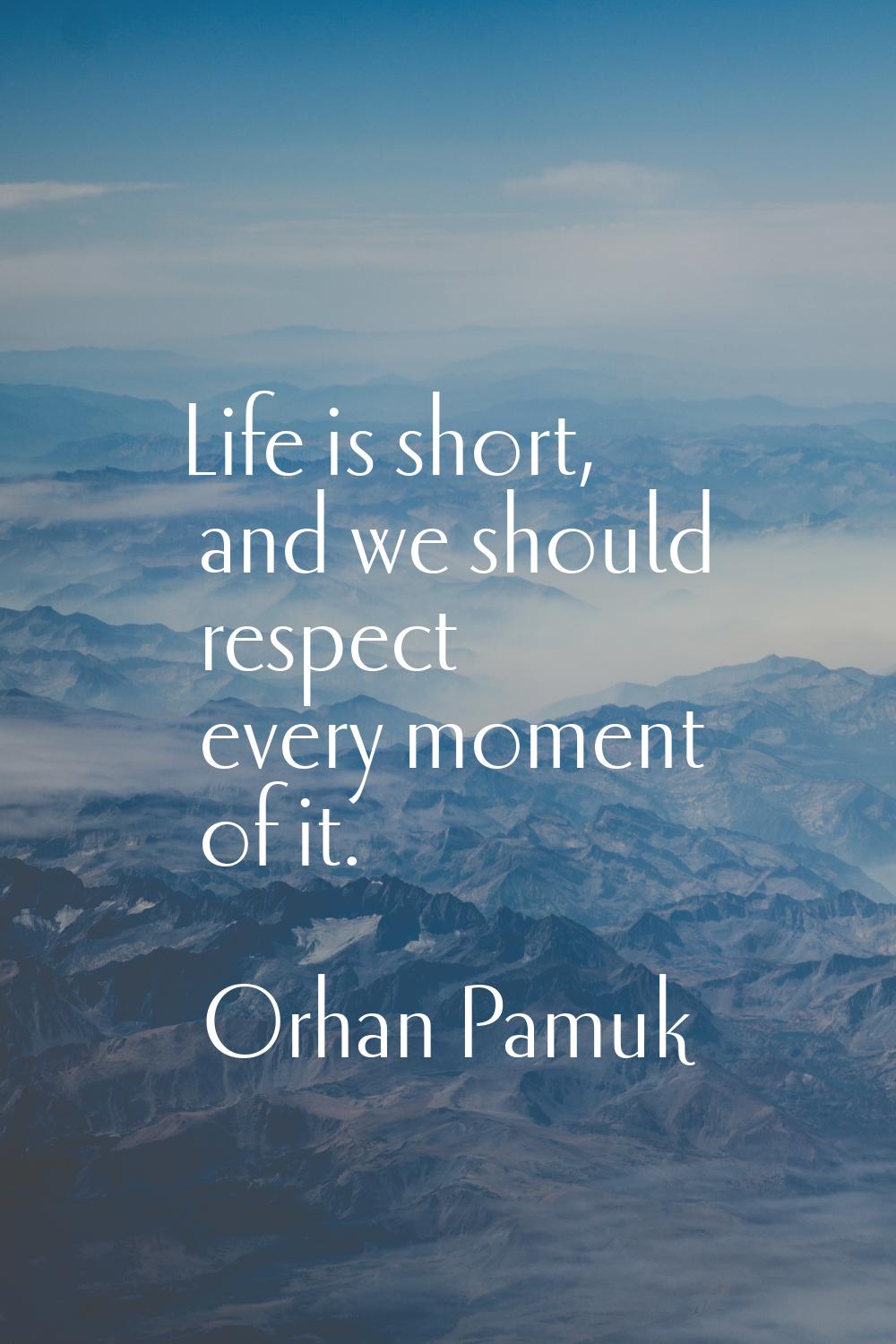 Life is short, and we should respect every moment of it.