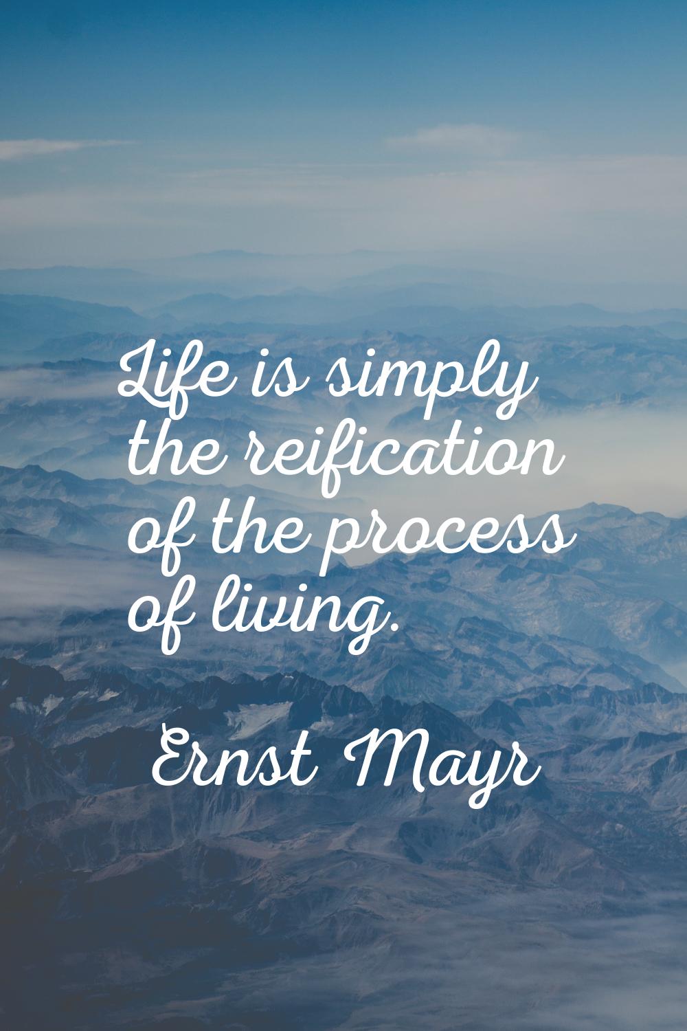 Life is simply the reification of the process of living.
