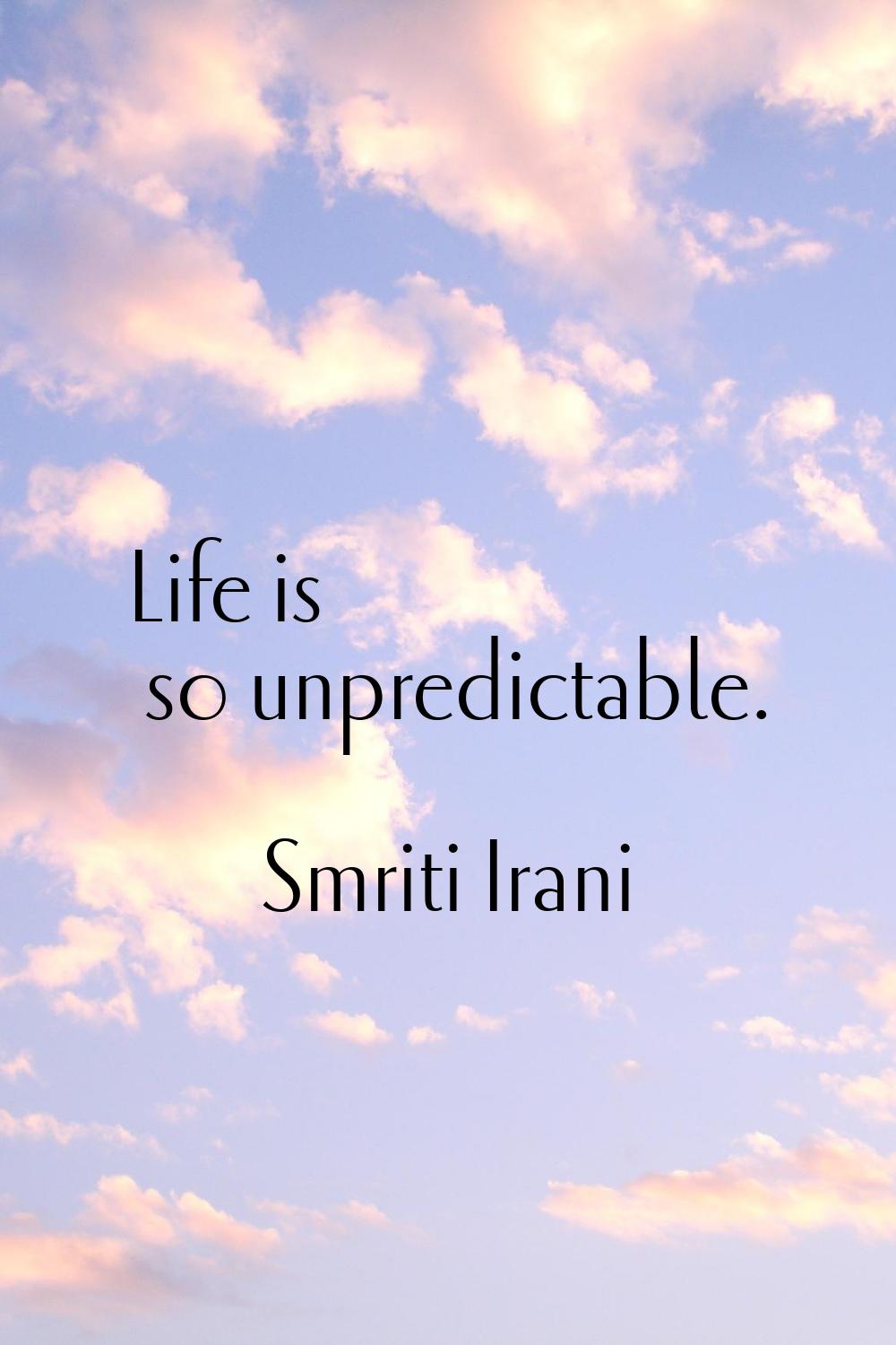 Life is so unpredictable.