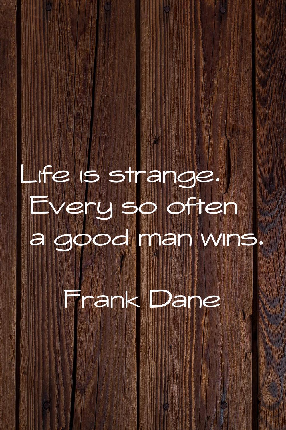 Life is strange. Every so often a good man wins.
