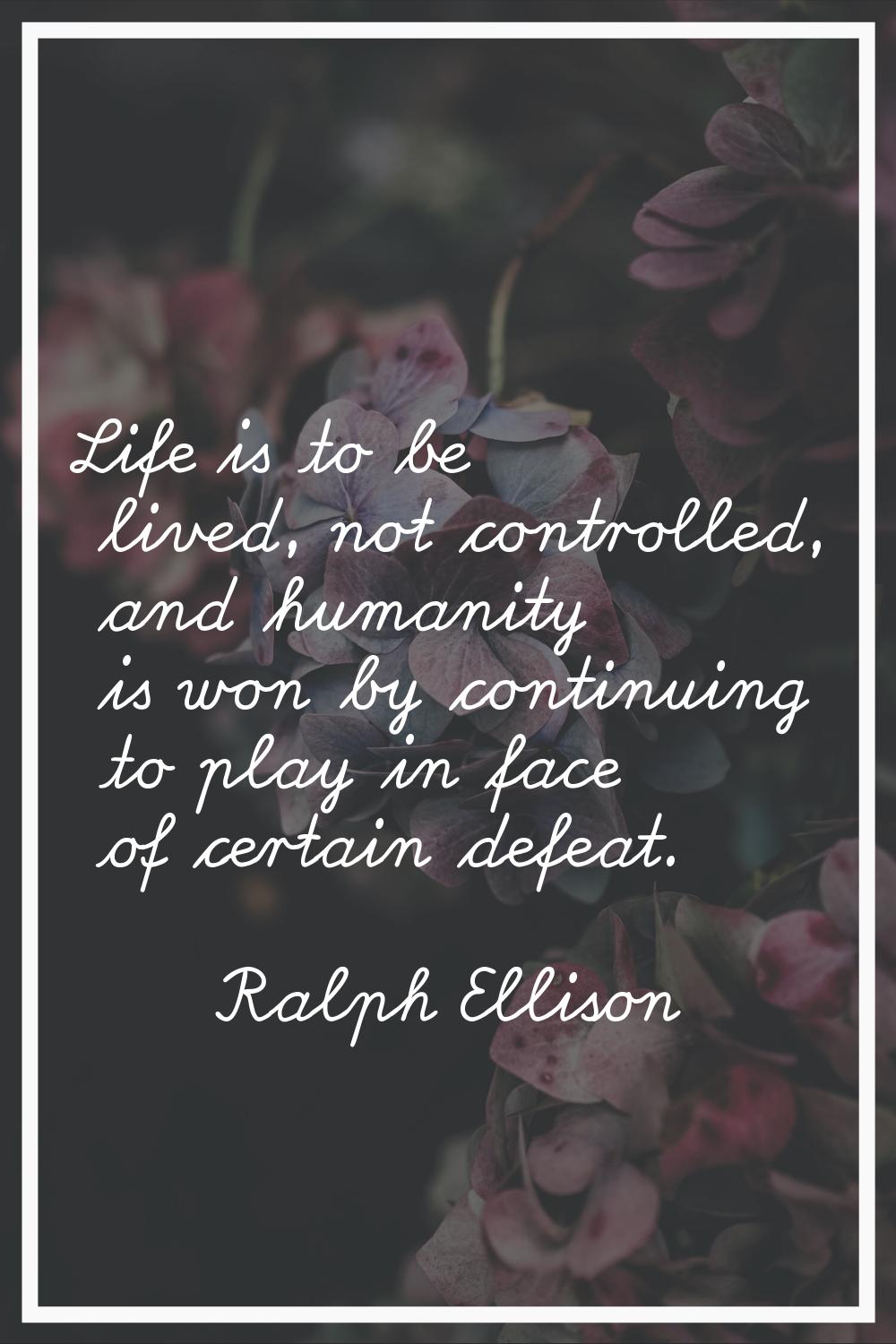 Life is to be lived, not controlled, and humanity is won by continuing to play in face of certain d
