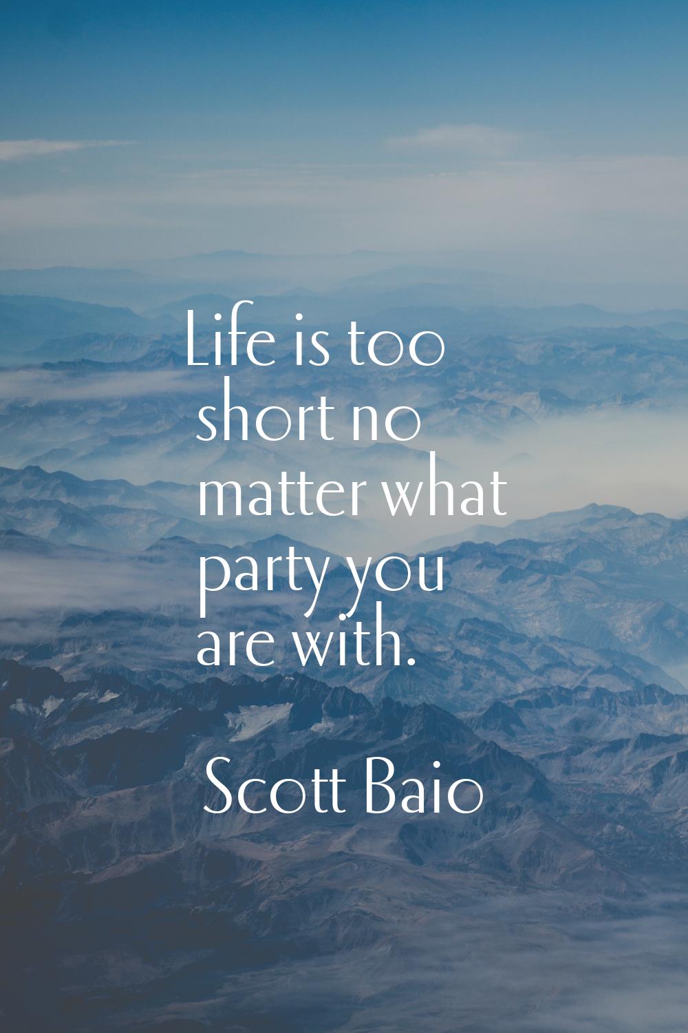 Life is too short no matter what party you are with.
