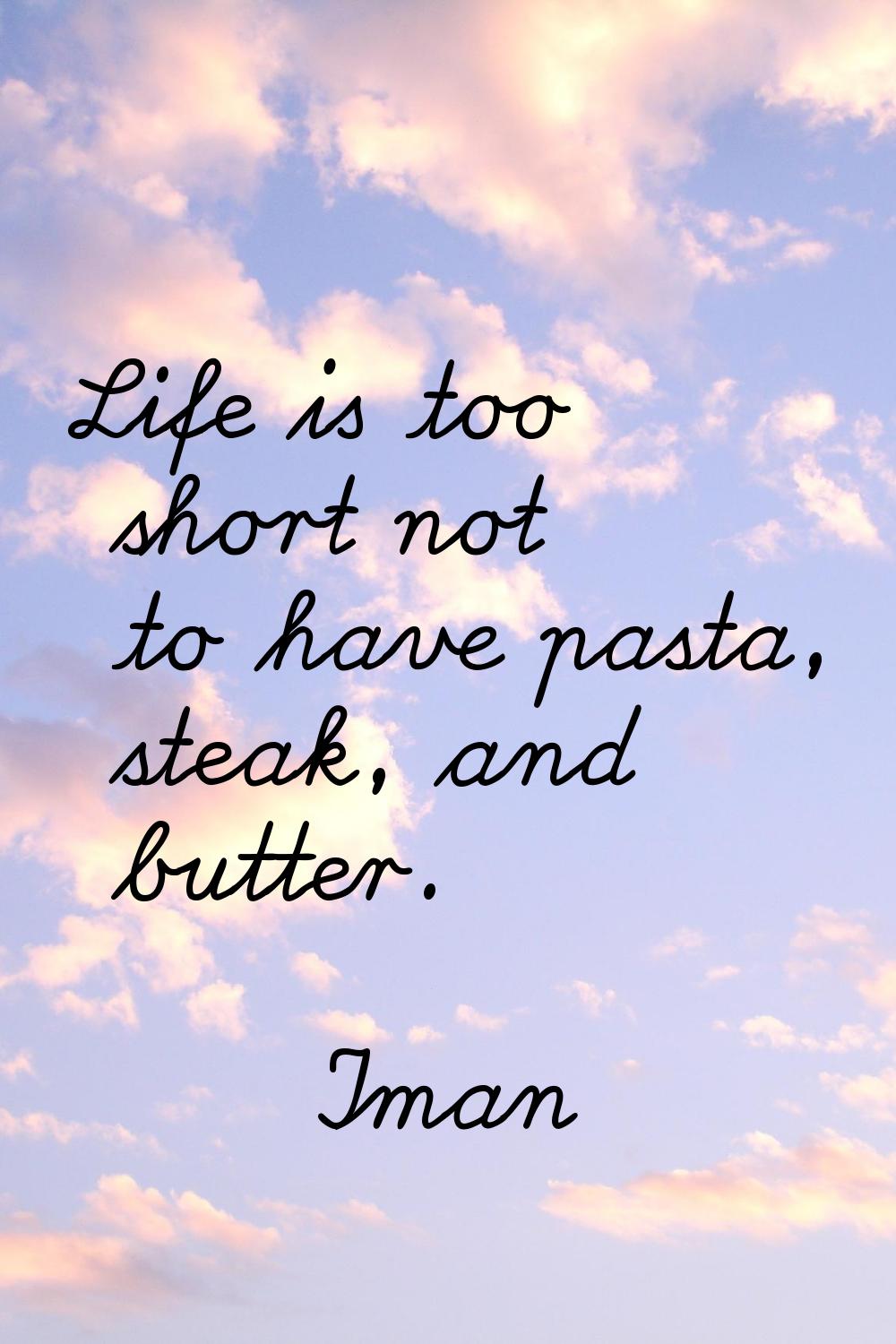 Life is too short not to have pasta, steak, and butter.