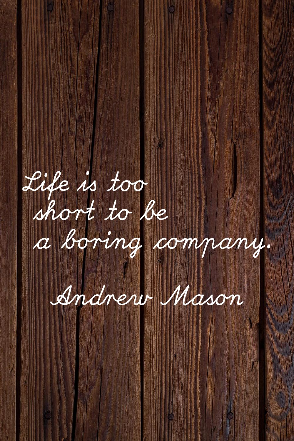 Life is too short to be a boring company.