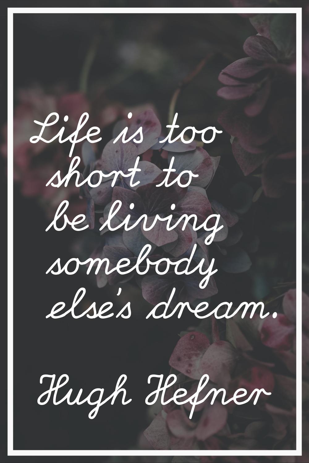 Life is too short to be living somebody else's dream.