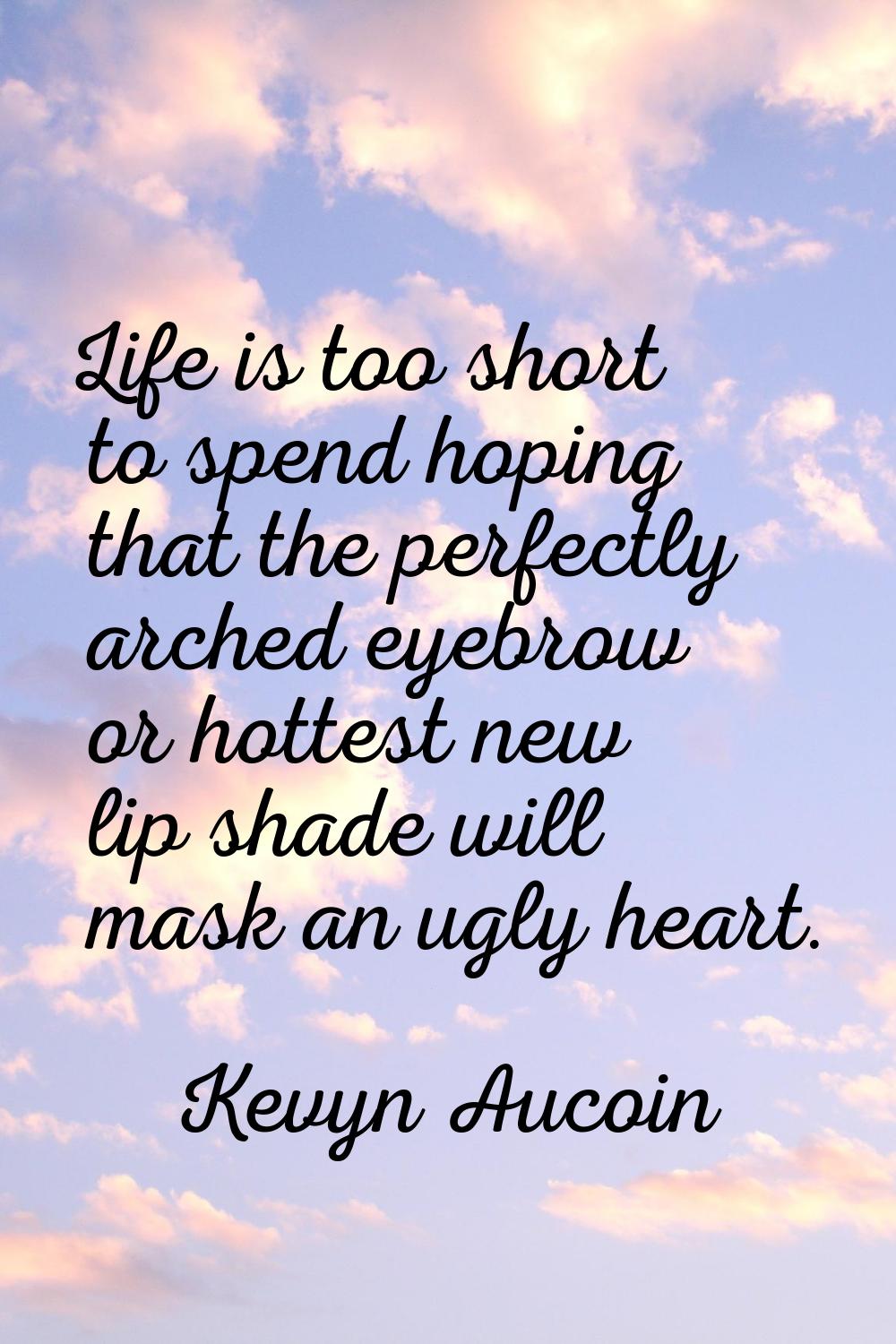 Life is too short to spend hoping that the perfectly arched eyebrow or hottest new lip shade will m