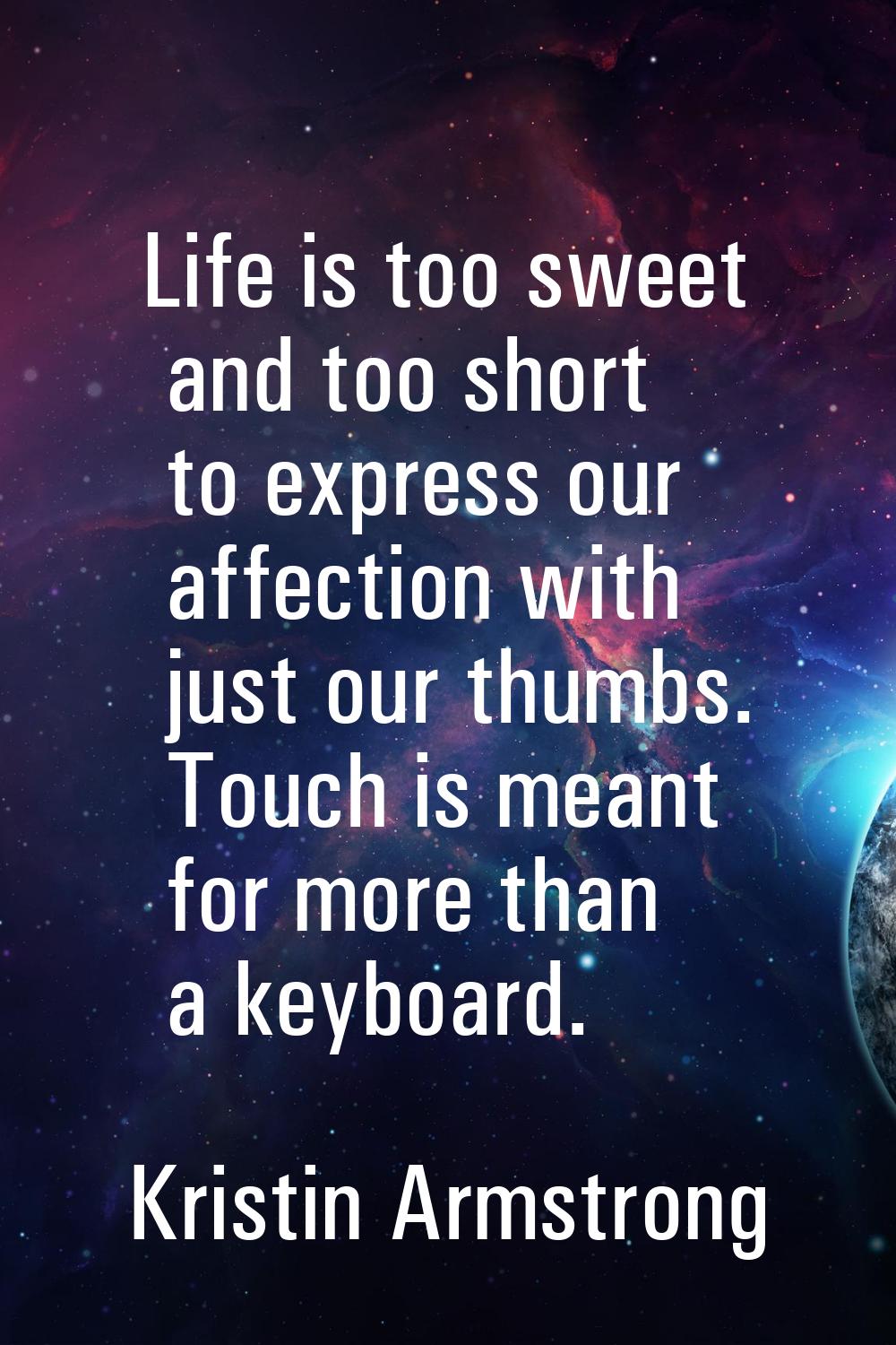 Life is too sweet and too short to express our affection with just our thumbs. Touch is meant for m