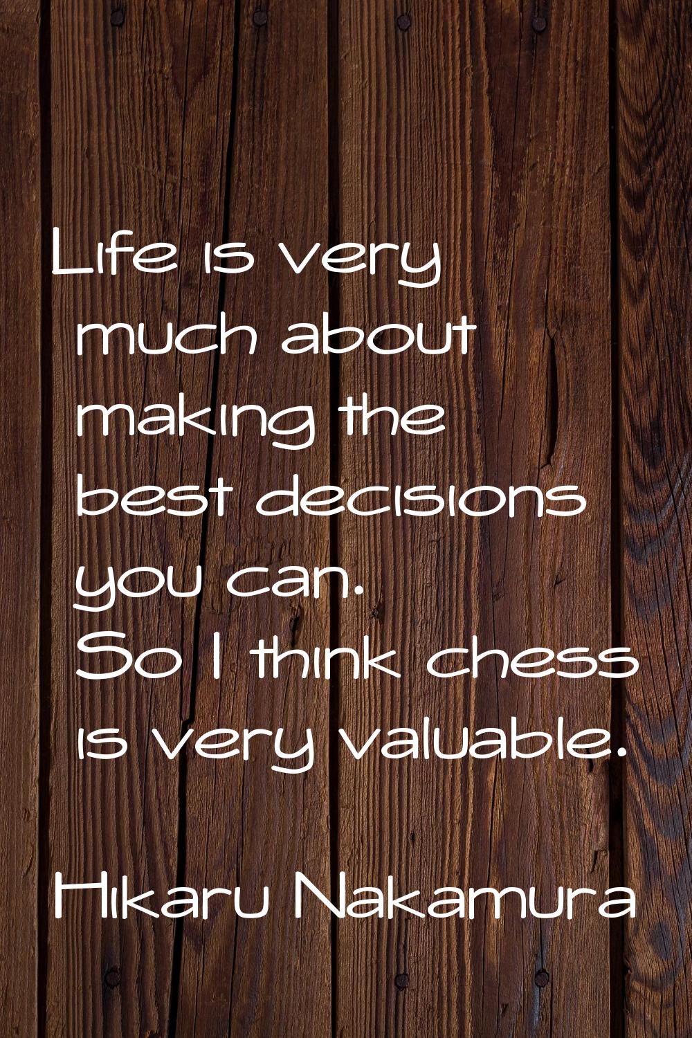 Life is very much about making the best decisions you can. So I think chess is very valuable.