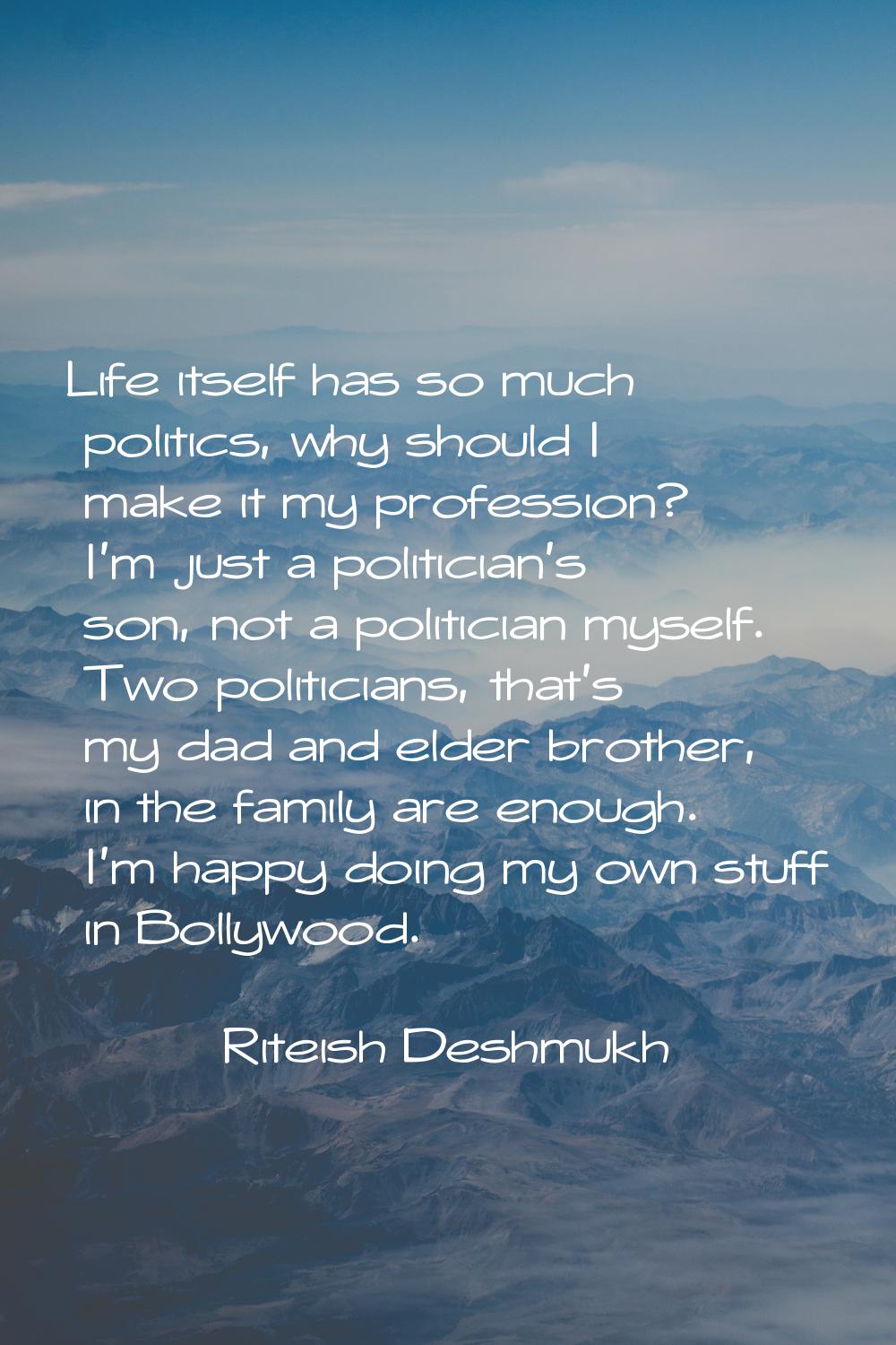 Life itself has so much politics, why should I make it my profession? I'm just a politician's son, 