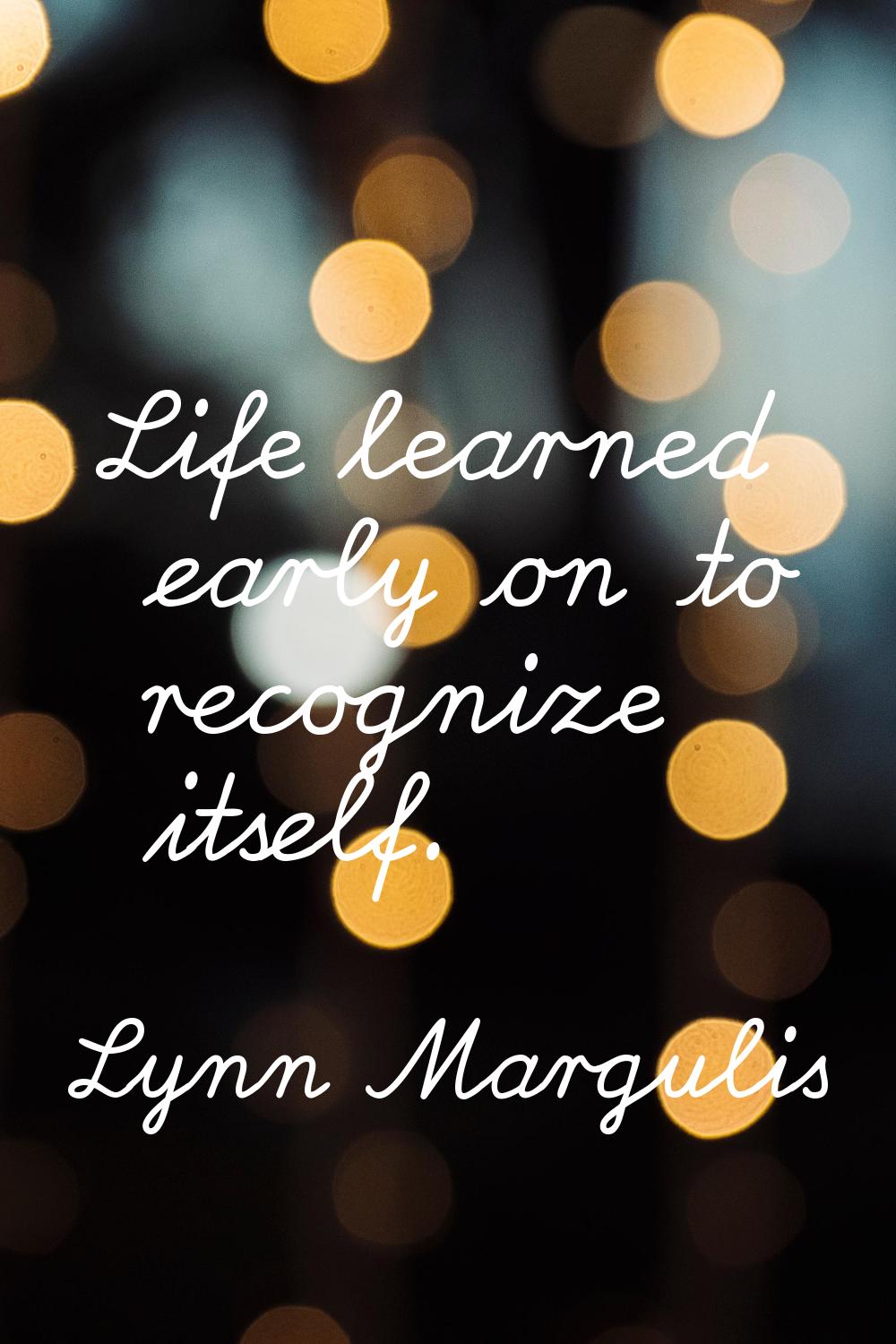 Life learned early on to recognize itself.