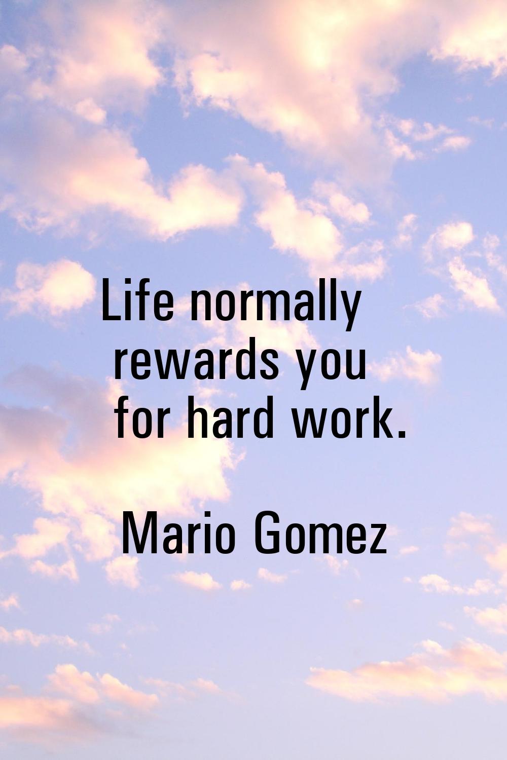 Life normally rewards you for hard work.