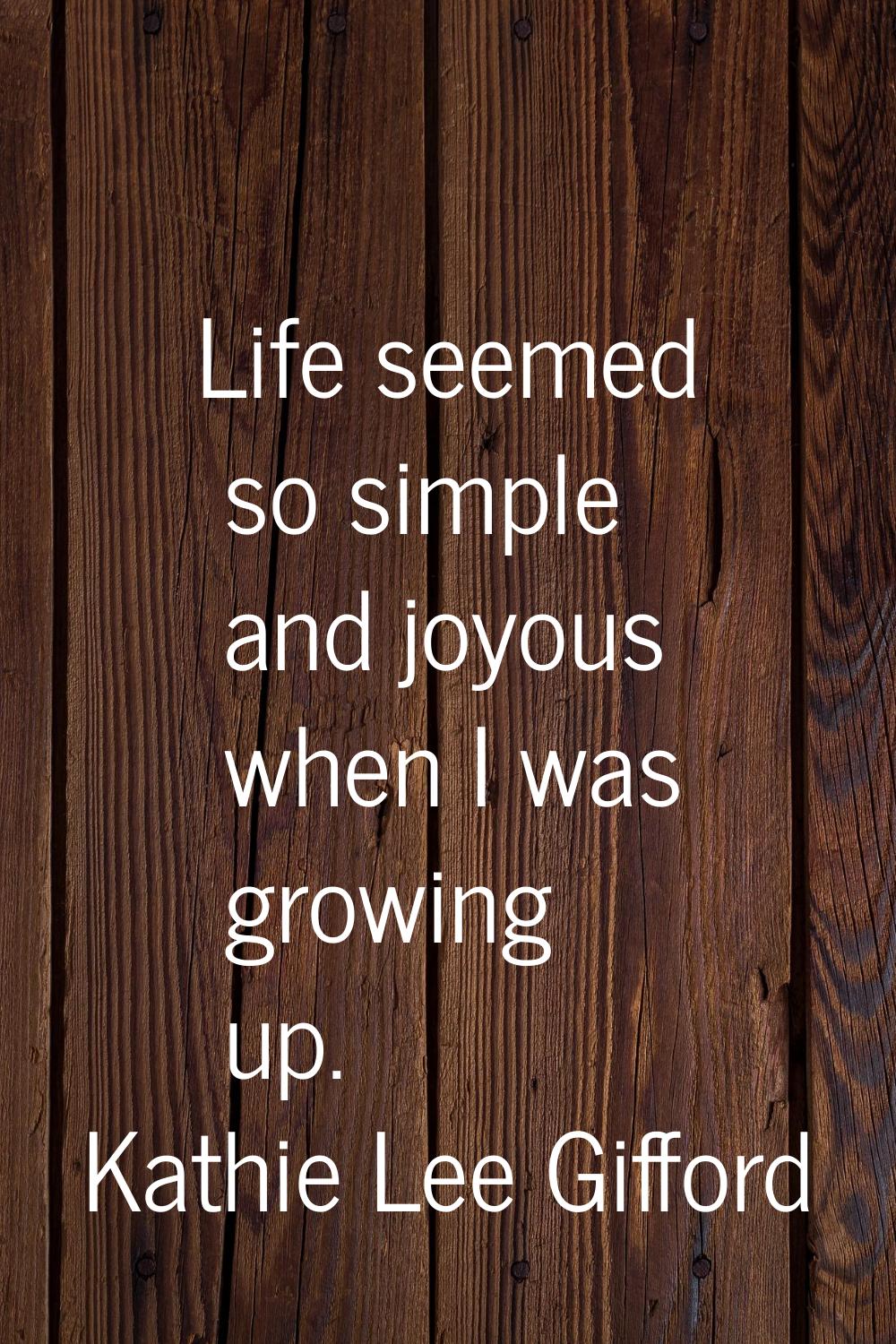 Life seemed so simple and joyous when I was growing up.