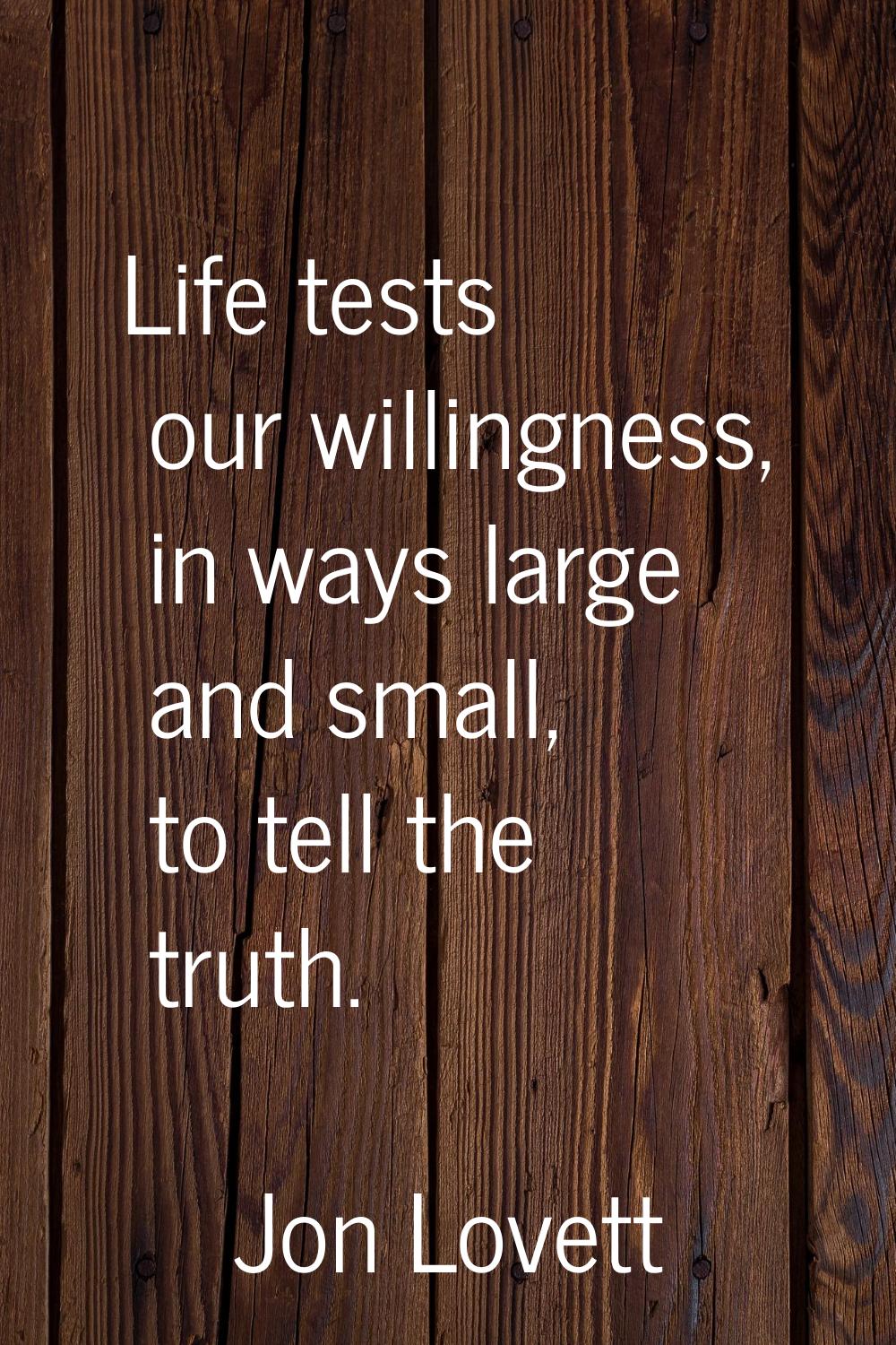 Life tests our willingness, in ways large and small, to tell the truth.