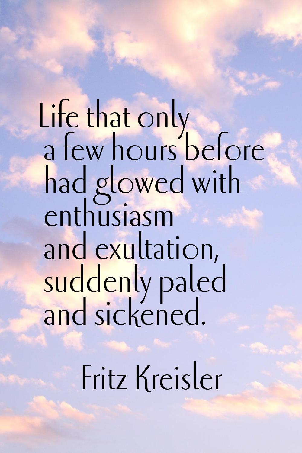 Life that only a few hours before had glowed with enthusiasm and exultation, suddenly paled and sic