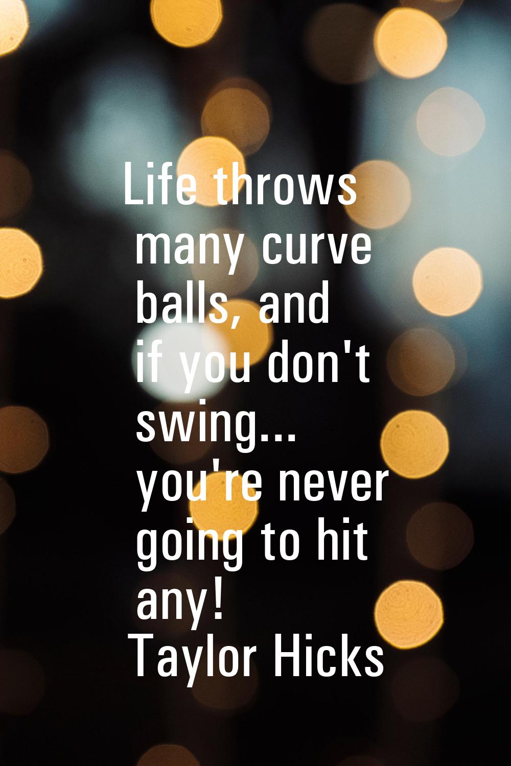 Life throws many curve balls, and if you don't swing... you're never going to hit any!