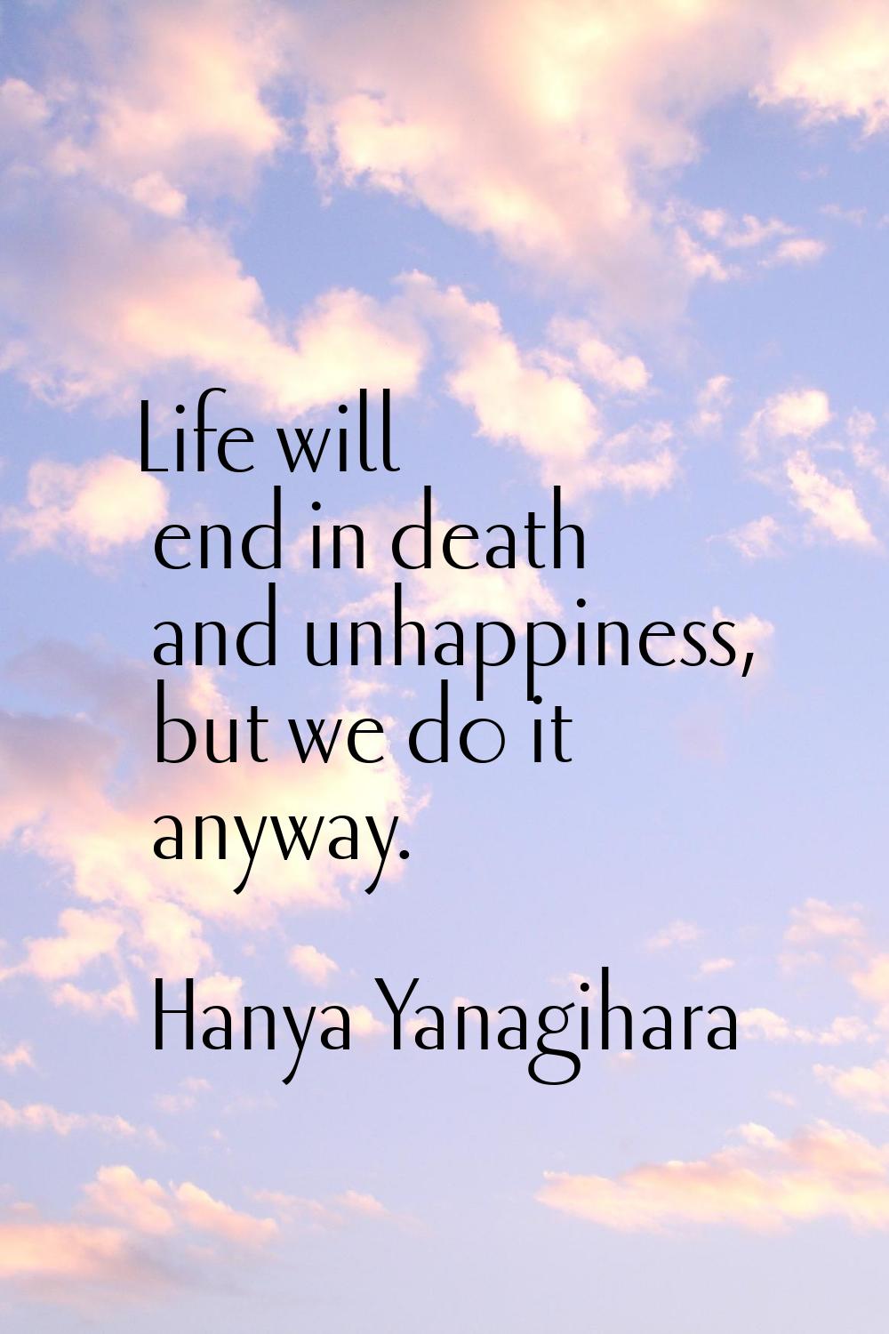 Life will end in death and unhappiness, but we do it anyway.