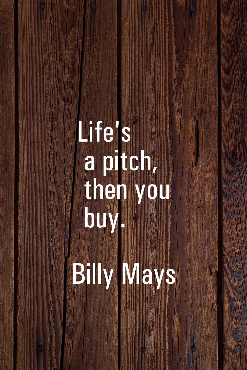 Life's a pitch, then you buy.